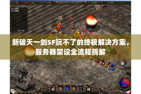 新破天一剑SF玩不了的终极解决方案，服务器架设全流程拆解