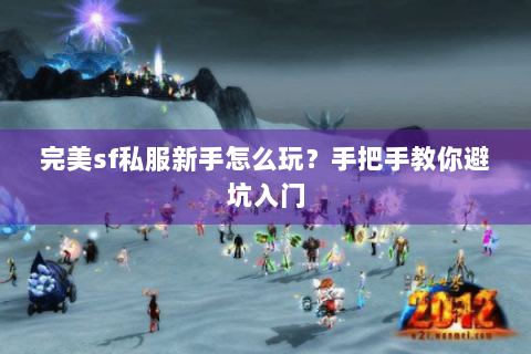 完美sf私服新手怎么玩？手把手教你避坑入门