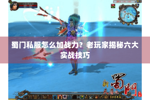 蜀门私服怎么加战力？老玩家揭秘六大实战技巧