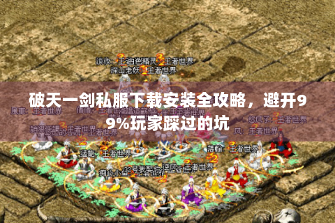 破天一剑私服下载安装全攻略，避开99%玩家踩过的坑
