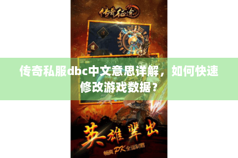 传奇私服dbc中文意思详解，如何快速修改游戏数据？