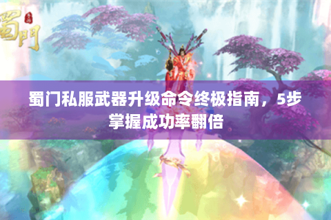 蜀门私服武器升级命令终极指南，5步掌握成功率翻倍