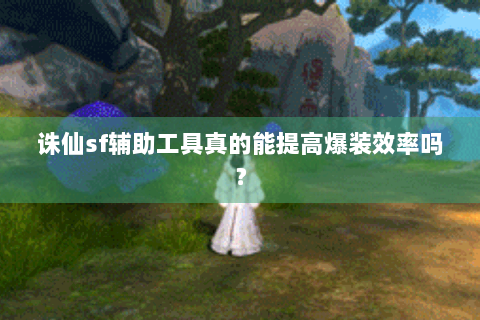 诛仙sf辅助工具真的能提高爆装效率吗？