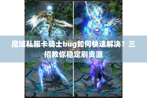 魔域私服卡骑士bug如何快速解决？三招教你稳定刷资源