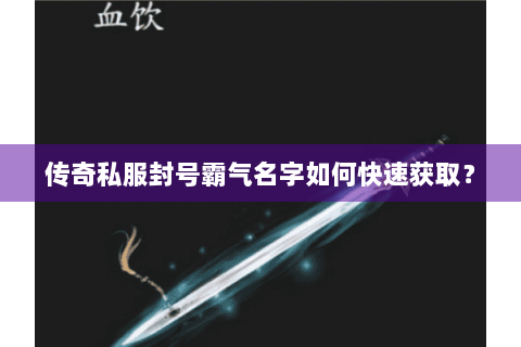 传奇私服封号霸气名字如何快速获取？
