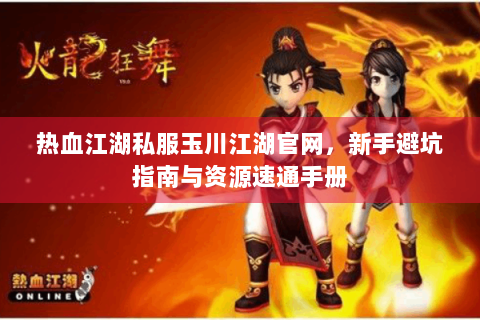 热血江湖私服玉川江湖官网，新手避坑指南与资源速通手册