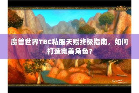 魔兽世界TBC私服天赋终极指南，如何打造完美角色？