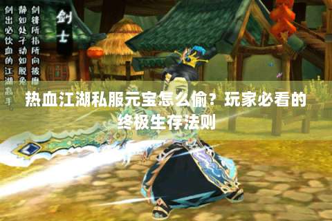 热血江湖私服元宝怎么偷？玩家必看的终极生存法则