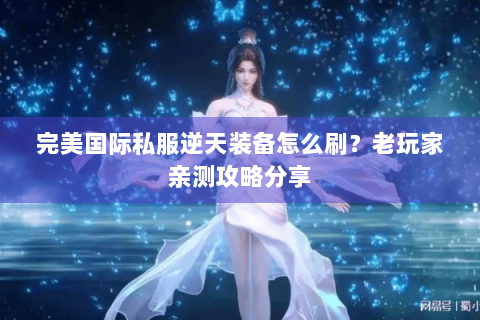 完美国际私服逆天装备怎么刷？老玩家亲测攻略分享