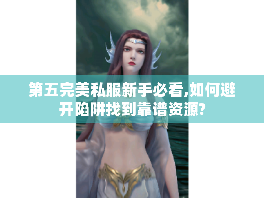 第五完美私服新手必看,如何避开陷阱找到靠谱资源?