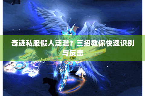 奇迹私服假人泛滥？三招教你快速识别与反击
