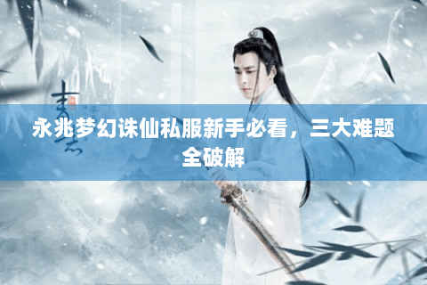 永兆梦幻诛仙私服新手必看，三大难题全破解