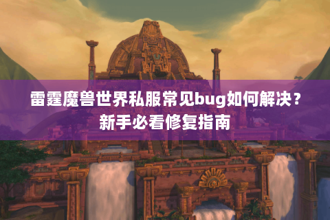 雷霆魔兽世界私服常见bug如何解决？新手必看修复指南