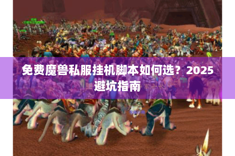 免费魔兽私服挂机脚本如何选？2025避坑指南