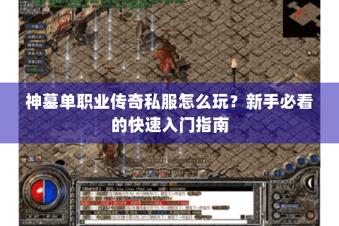 神墓单职业传奇私服怎么玩？新手必看的快速入门指南