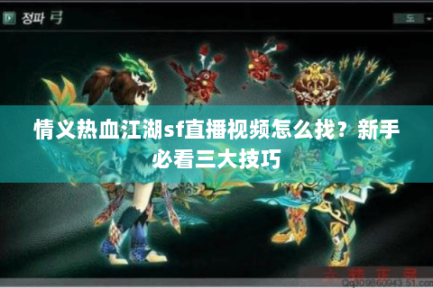 情义热血江湖sf直播视频怎么找？新手必看三大技巧