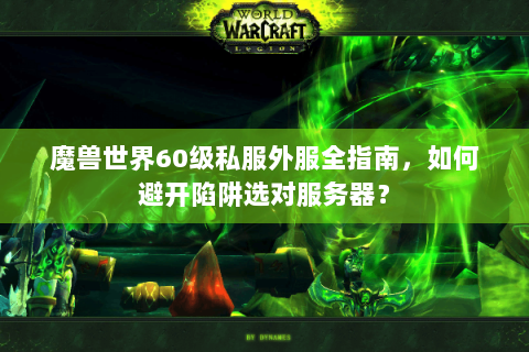 魔兽世界60级私服外服全指南，如何避开陷阱选对服务器？
