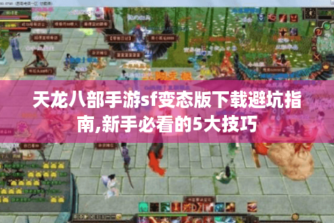 天龙八部手游sf变态版下载避坑指南,新手必看的5大技巧