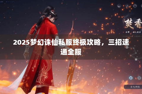 2025梦幻诛仙私服终极攻略，三招速通全服