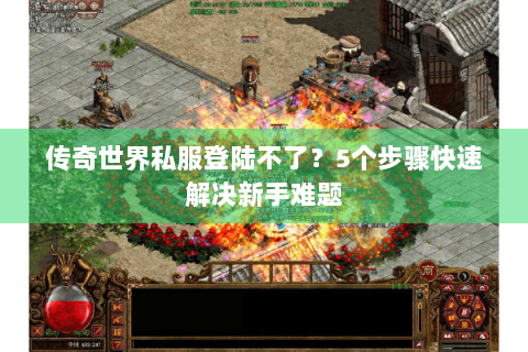 传奇世界私服登陆不了？5个步骤快速解决新手难题