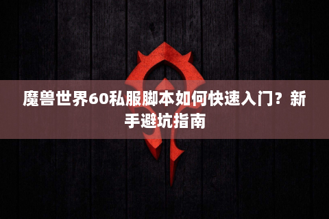 魔兽世界60私服脚本如何快速入门？新手避坑指南