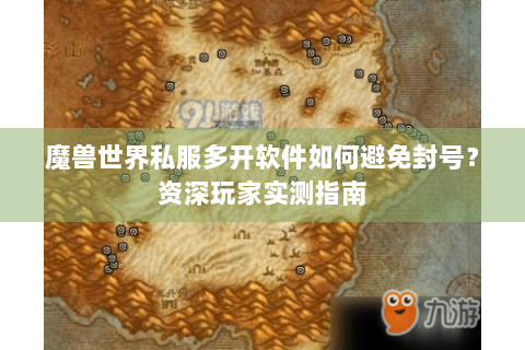 魔兽世界私服多开软件如何避免封号？资深玩家实测指南