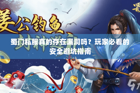 蜀门私服真的存在漏洞吗？玩家必看的安全避坑指南