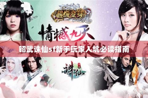 昭武诛仙sf新手玩家入坑必读指南