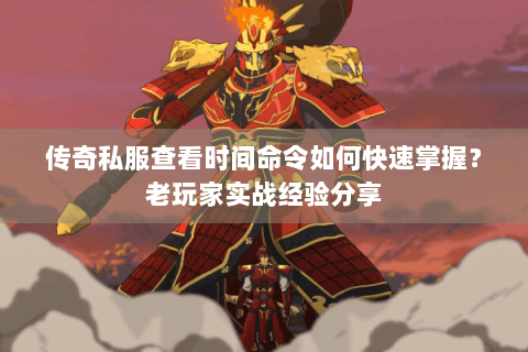 传奇私服查看时间命令如何快速掌握？老玩家实战经验分享