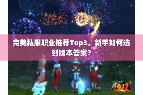 完美私服职业推荐Top3，新手如何选到版本答案？