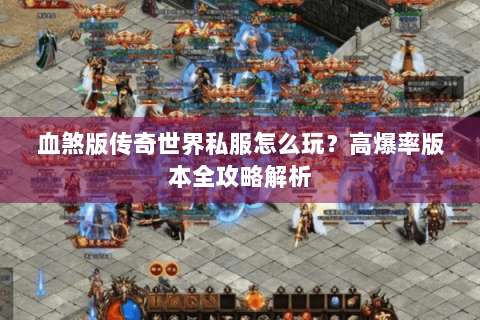血煞版传奇世界私服怎么玩？高爆率版本全攻略解析