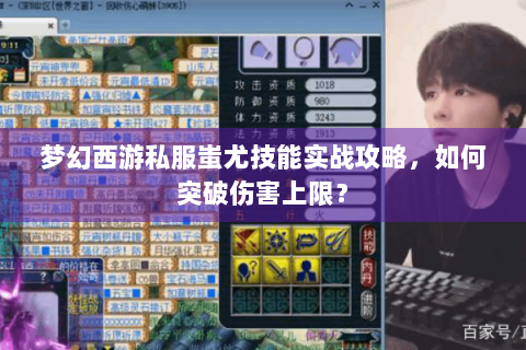 梦幻西游私服蚩尤技能实战攻略，如何突破伤害上限？