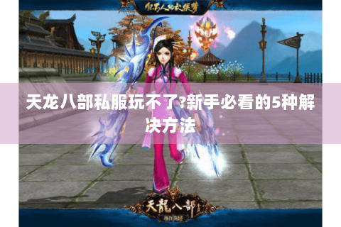 天龙八部私服玩不了?新手必看的5种解决方法