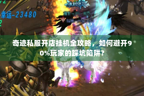 奇迹私服开店挂机全攻略，如何避开90%玩家的踩坑陷阱？