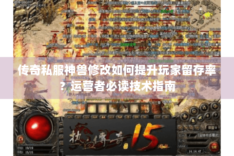 传奇私服神兽修改如何提升玩家留存率？运营者必读技术指南