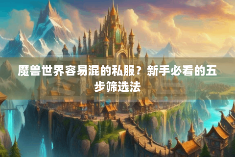 魔兽世界容易混的私服？新手必看的五步筛选法