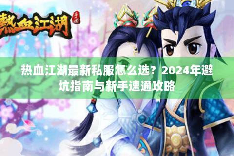 热血江湖最新私服怎么选？2024年避坑指南与新手速通攻略