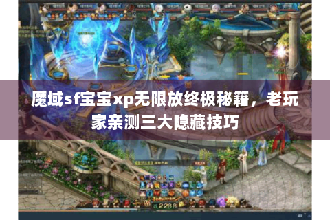 魔域sf宝宝xp无限放终极秘籍，老玩家亲测三大隐藏技巧