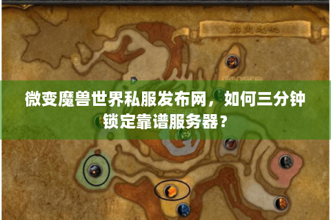 微变魔兽世界私服发布网，如何三分钟锁定靠谱服务器？