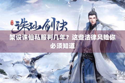 架设诛仙私服判几年？这些法律风险你必须知道