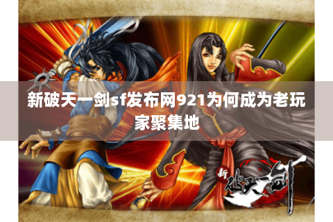 新破天一剑sf发布网921为何成为老玩家聚集地