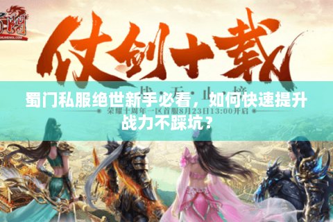 蜀门私服绝世新手必看，如何快速提升战力不踩坑？