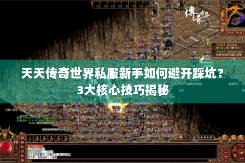天天传奇世界私服新手如何避开踩坑？3大核心技巧揭秘