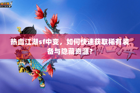 热血江湖sf中变，如何快速获取稀有装备与隐藏资源？