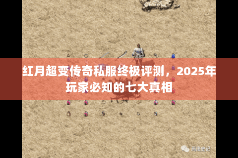 红月超变传奇私服终极评测，2025年玩家必知的七大真相