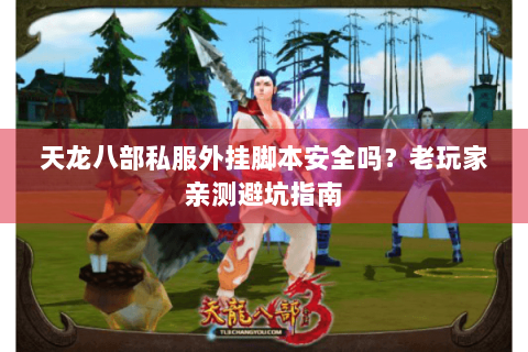 天龙八部私服外挂脚本安全吗？老玩家亲测避坑指南