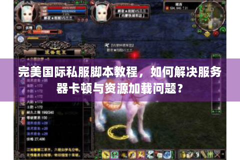 完美国际私服脚本教程，如何解决服务器卡顿与资源加载问题？