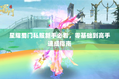 星耀蜀门私服新手必看，零基础到高手速成指南