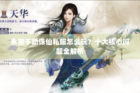 永夜千劫诛仙私服怎么玩？十大核心问题全解析