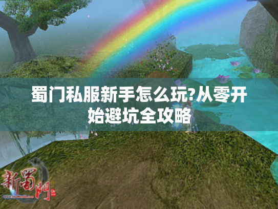 蜀门私服新手怎么玩?从零开始避坑全攻略